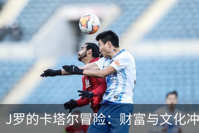 J罗的卡塔尔冒险：财富与文化冲突并存的旅程
